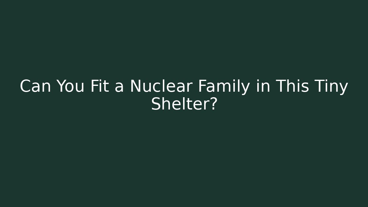 Can You Fit a Nuclear Family in This Tiny Shelter?