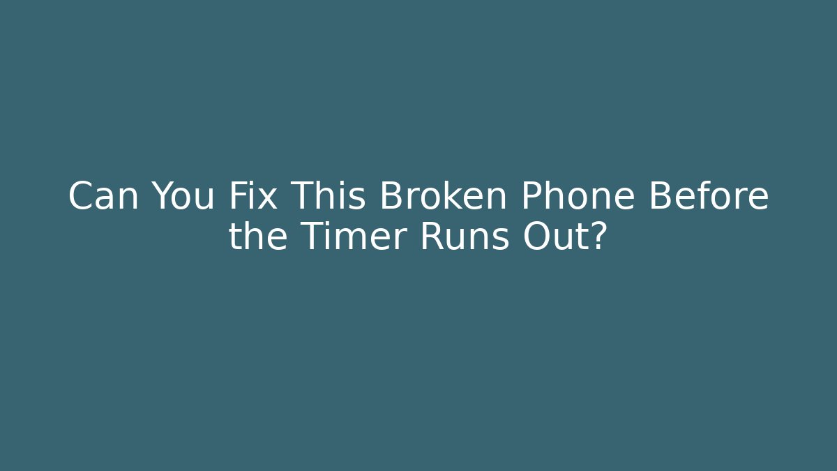 Can You Fix This Broken Phone Before the Timer Runs Out?