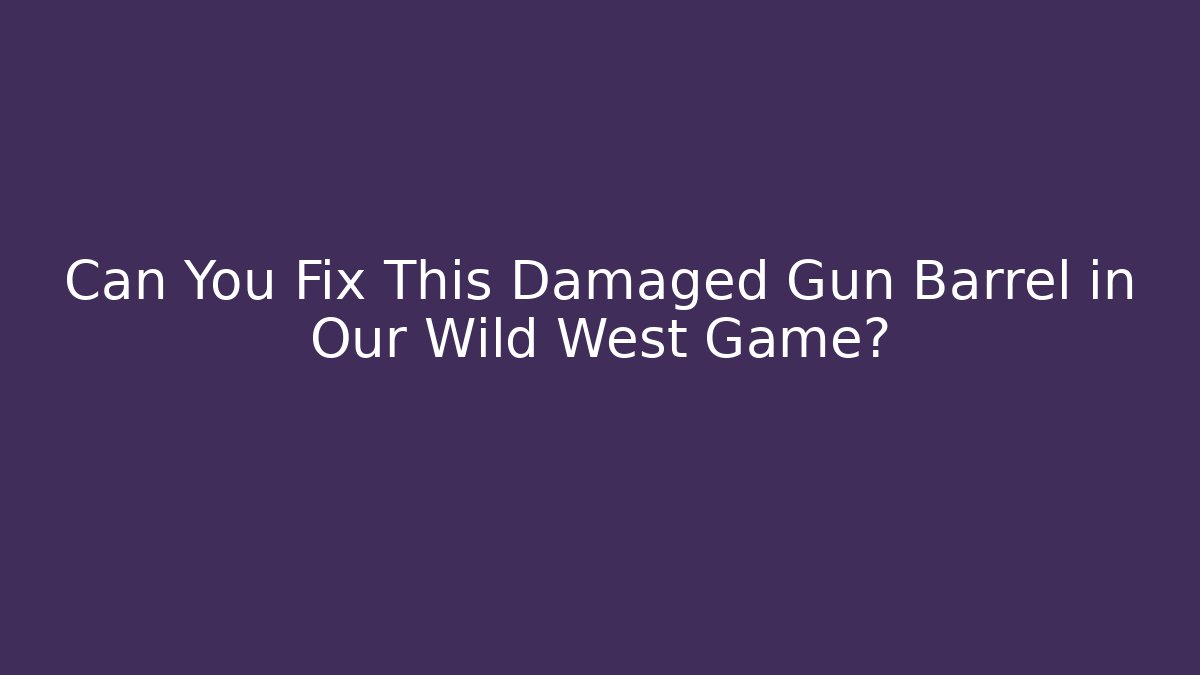 Can You Fix This Damaged Gun Barrel in Our Wild West Game?