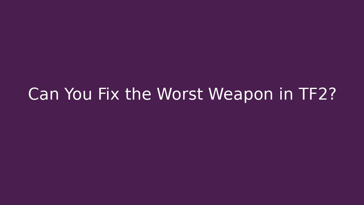 Can You Fix the Worst Weapon in TF2?