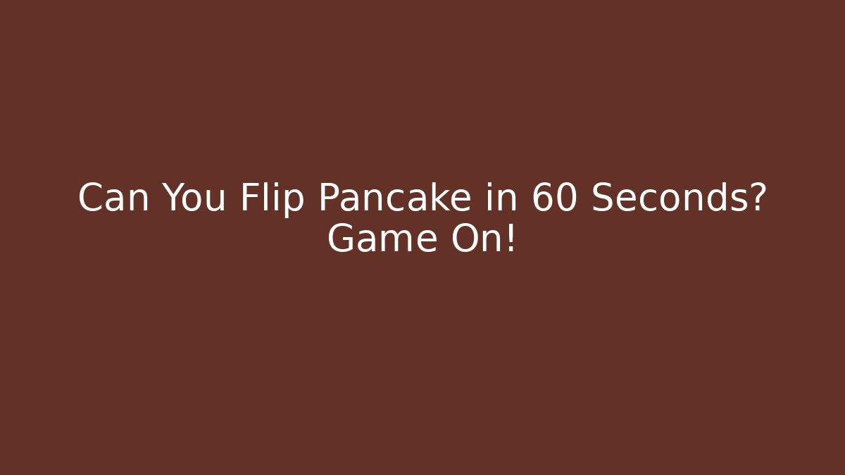 Can You Flip Pancake in 60 Seconds? Game On!