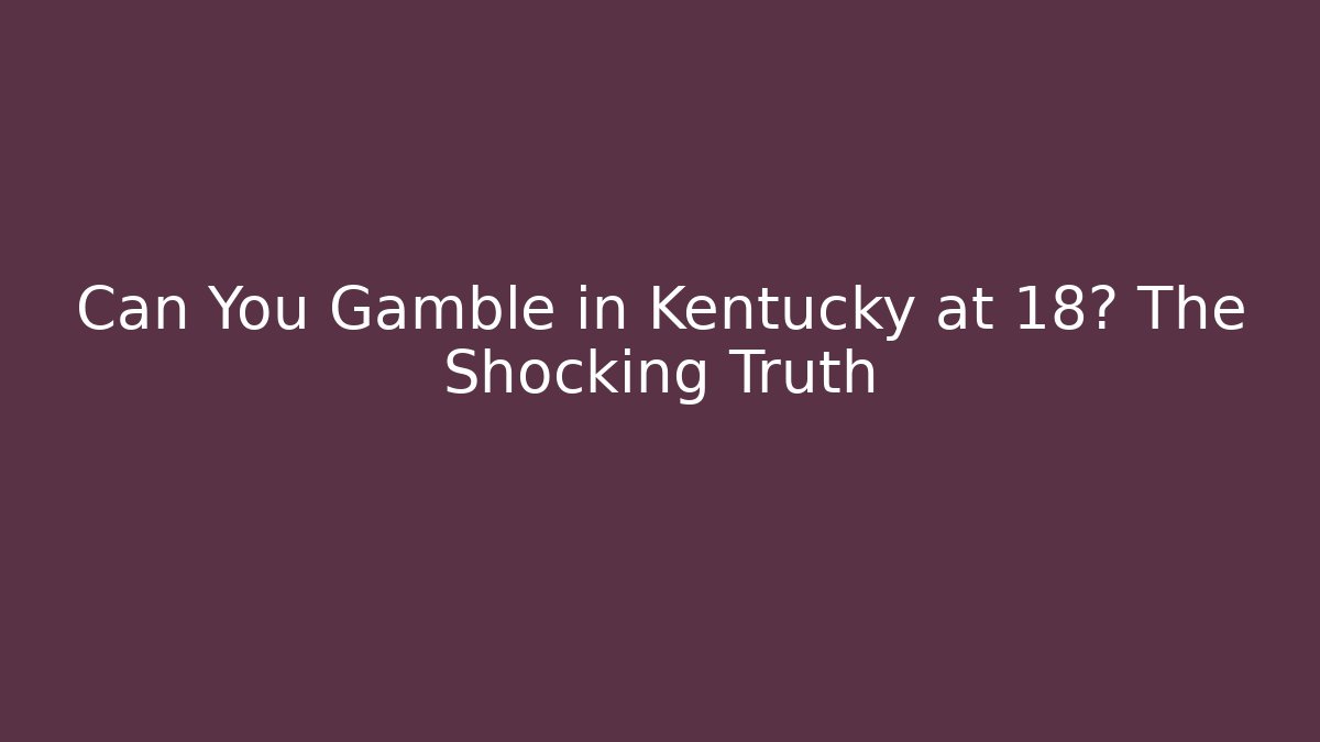 Can You Gamble in Kentucky at 18? The Shocking Truth
