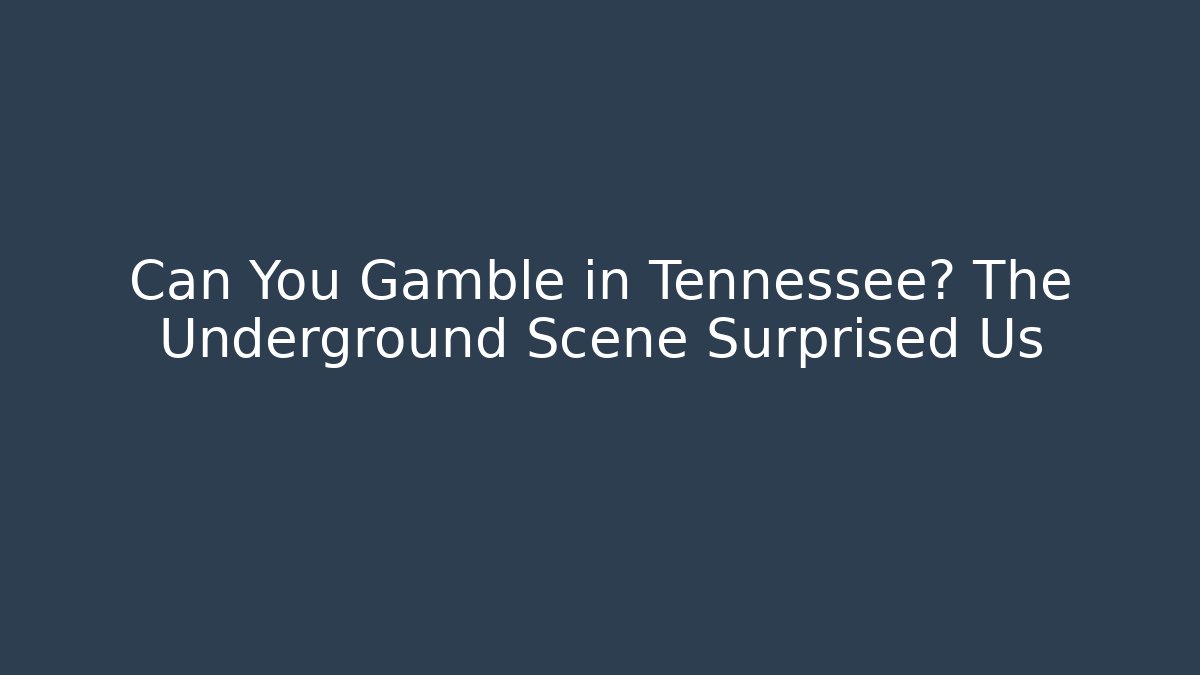 Can You Gamble in Tennessee? The Underground Scene Surprised Us