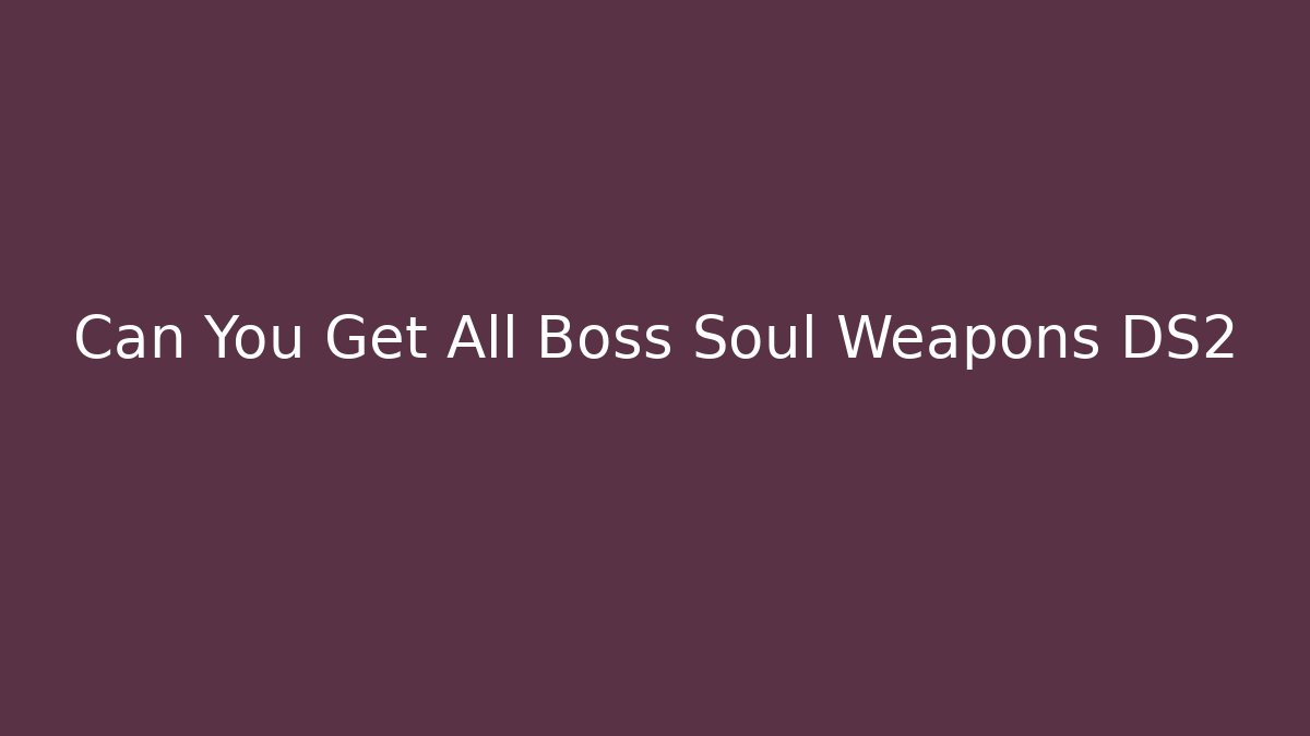 Can You Get All Boss Soul Weapons DS2
