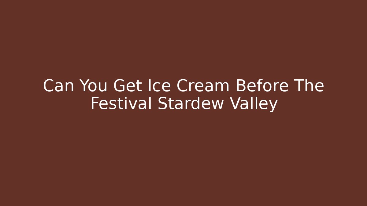 Can You Get Ice Cream Before The Festival Stardew Valley
