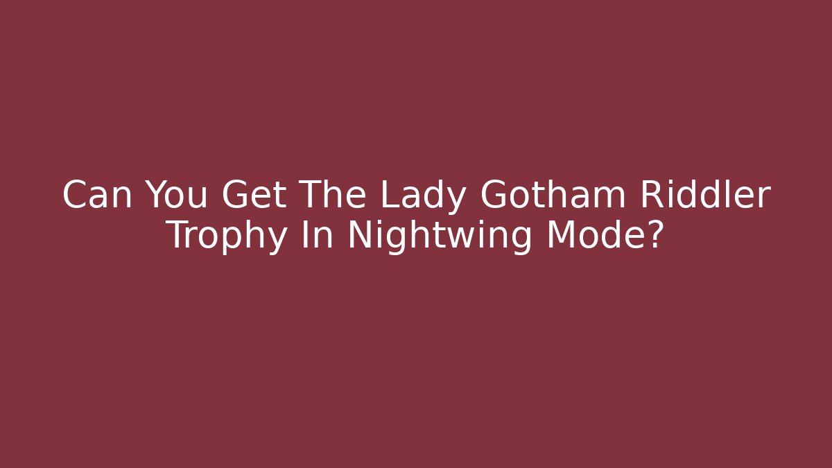 Can You Get The Lady Gotham Riddler Trophy In Nightwing Mode?