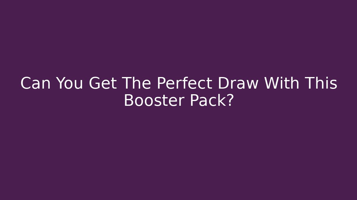 Can You Get The Perfect Draw With This Booster Pack?