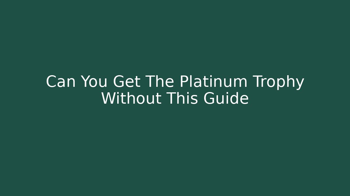 Can You Get The Platinum Trophy Without This Guide