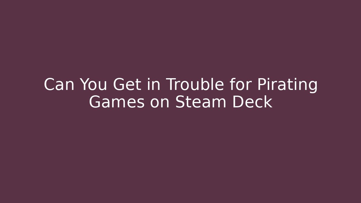 Can You Get in Trouble for Pirating Games on Steam Deck - Vintage E-Juice
