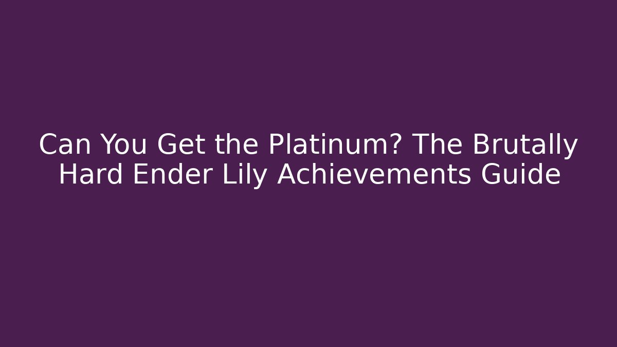 Can You Get the Platinum? The Brutally Hard Ender Lily Achievements Guide