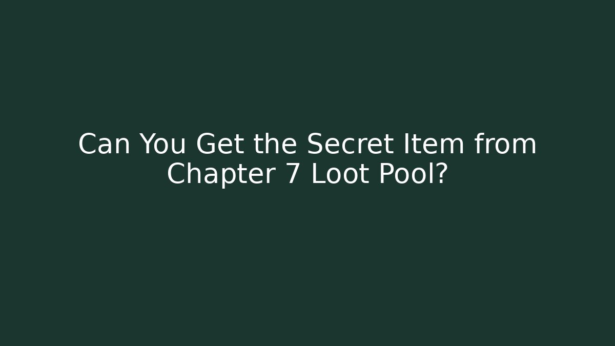 Can You Get the Secret Item from Chapter 7 Loot Pool?