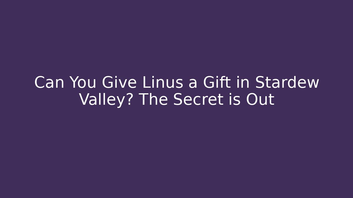 Can You Give Linus a Gift in Stardew Valley? The Secret is Out