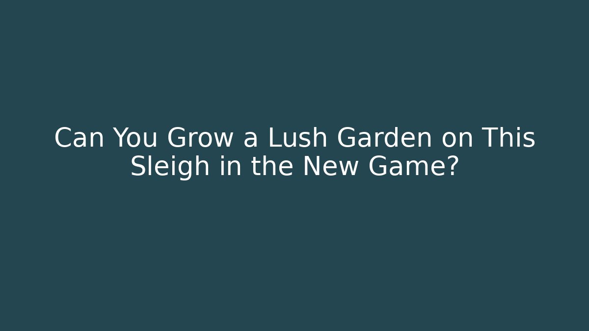 Can You Grow a Lush Garden on This Sleigh in the New Game?