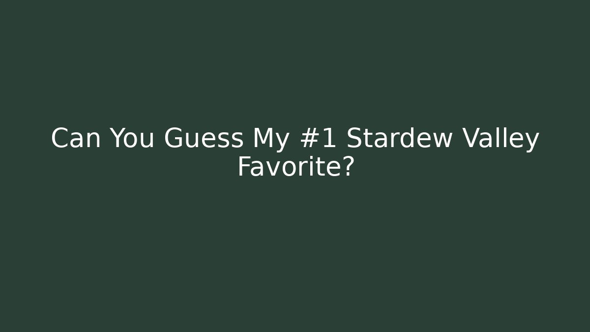 Can You Guess My #1 Stardew Valley Favorite?