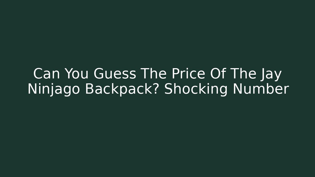 Can You Guess The Price Of The Jay Ninjago Backpack? Shocking Number