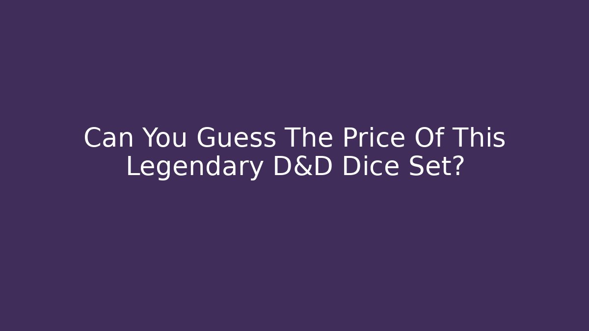 Can You Guess The Price Of This Legendary D&D Dice Set?