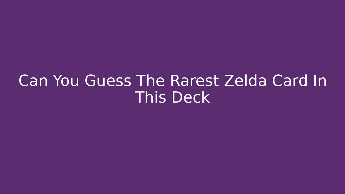 Can You Guess The Rarest Zelda Card In This Deck