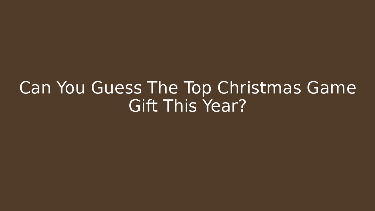 Can You Guess The Top Christmas Game Gift This Year?