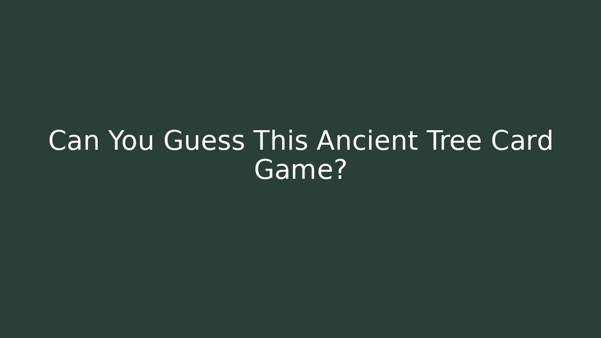 Can You Guess This Ancient Tree Card Game?