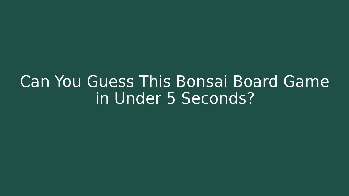 Can You Guess This Bonsai Board Game in Under 5 Seconds?