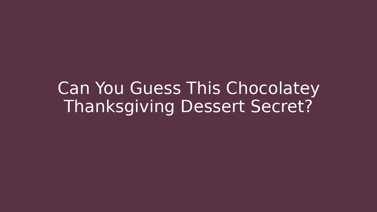 Can You Guess This Chocolatey Thanksgiving Dessert Secret?