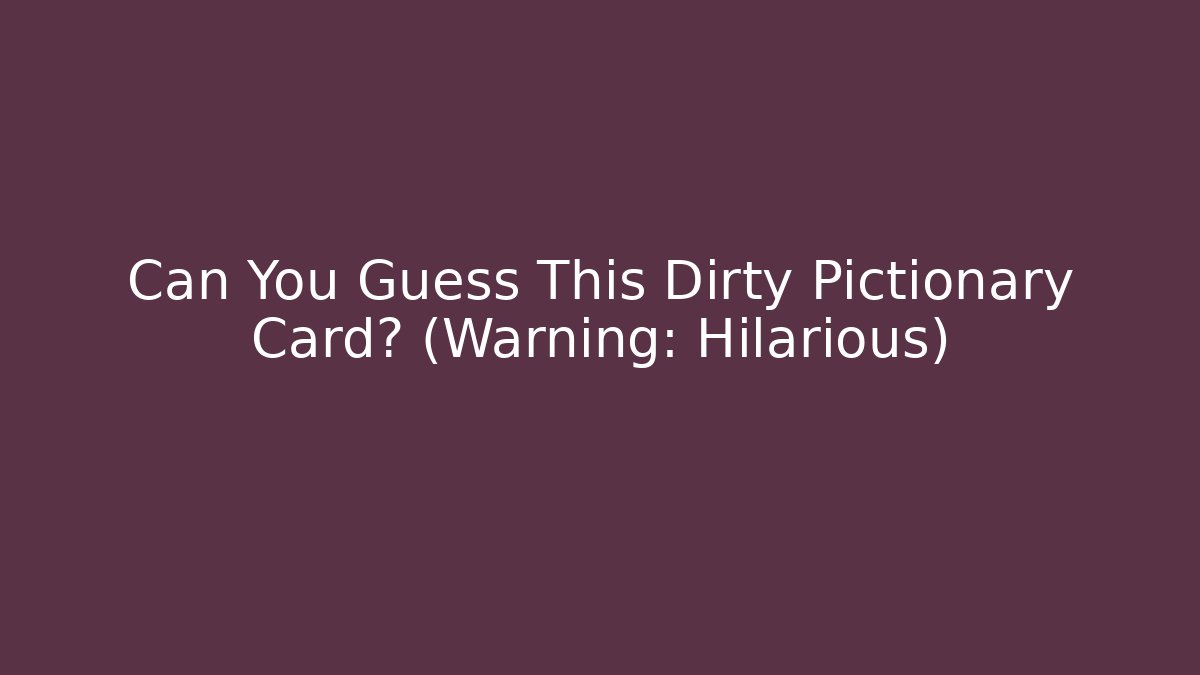 Can You Guess This Dirty Pictionary Card? (Warning: Hilarious)