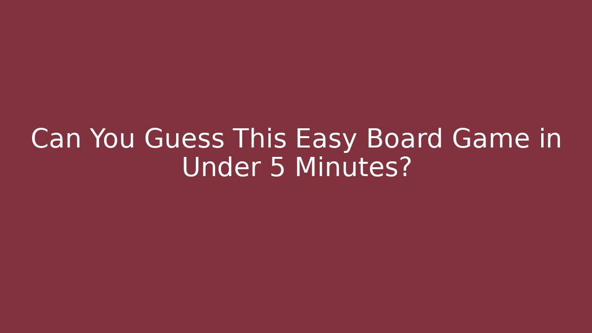 Can You Guess This Easy Board Game in Under 5 Minutes?