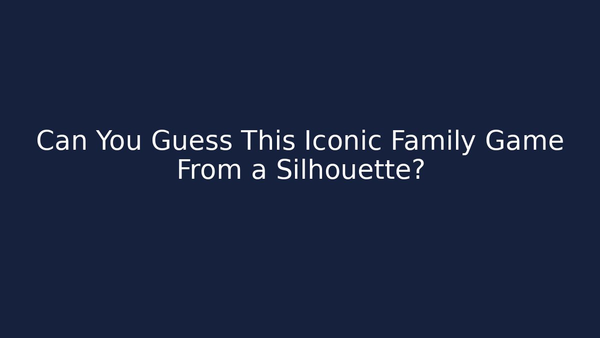 Can You Guess This Iconic Family Game From a Silhouette?