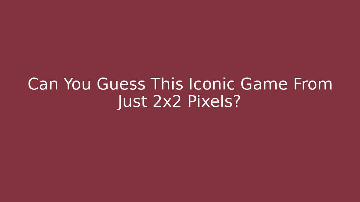Can You Guess This Iconic Game From Just 2x2 Pixels?