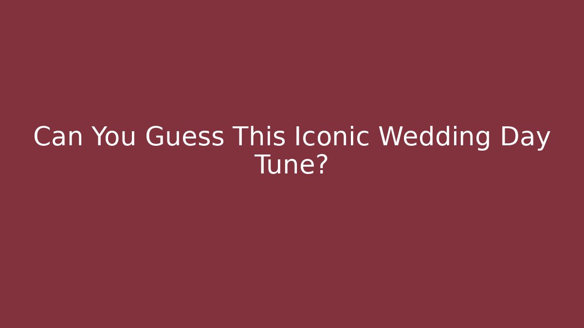 Can You Guess This Iconic Wedding Day Tune?