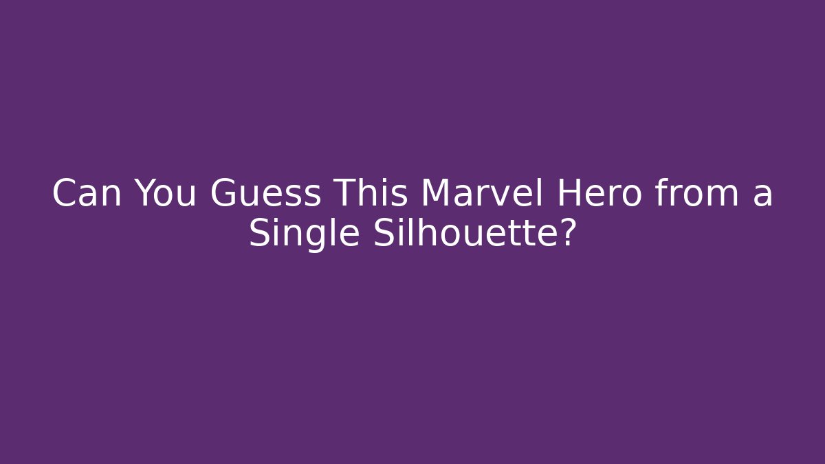 Can You Guess This Marvel Hero from a Single Silhouette?