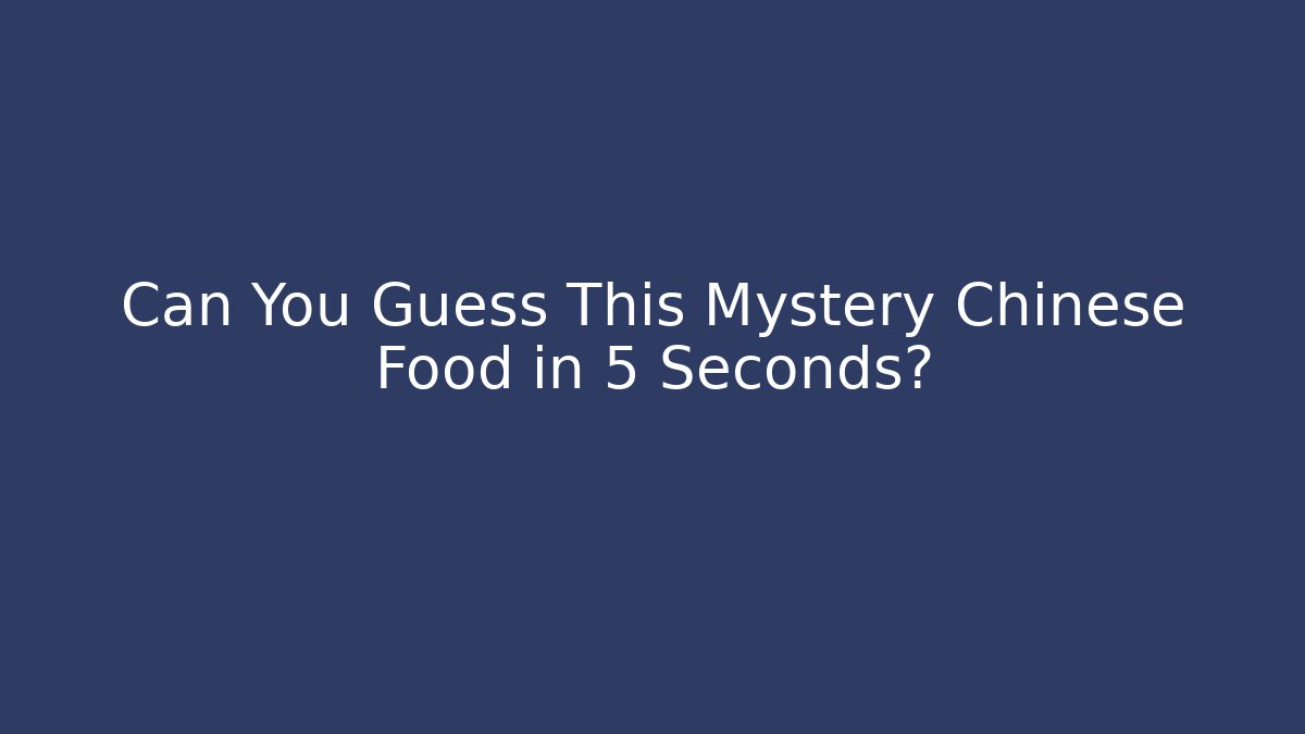 Can You Guess This Mystery Chinese Food in 5 Seconds?