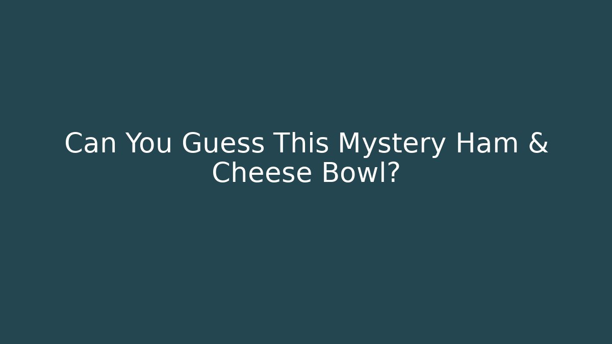 Can You Guess This Mystery Ham & Cheese Bowl?