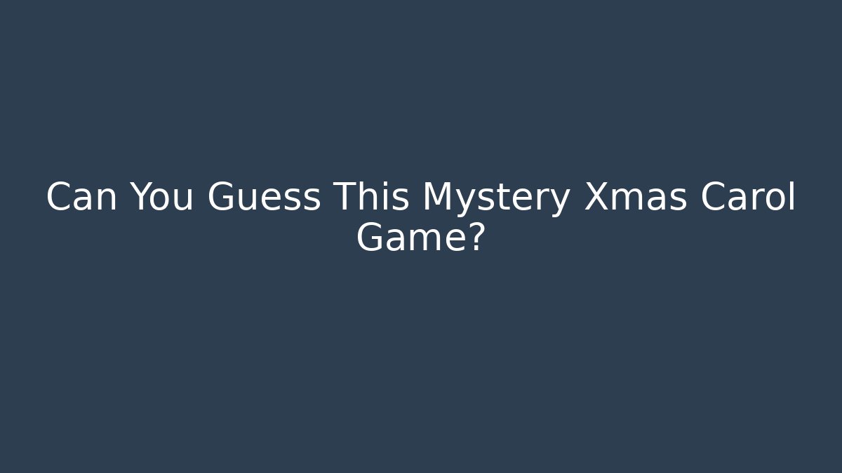 Can You Guess This Mystery Xmas Carol Game?