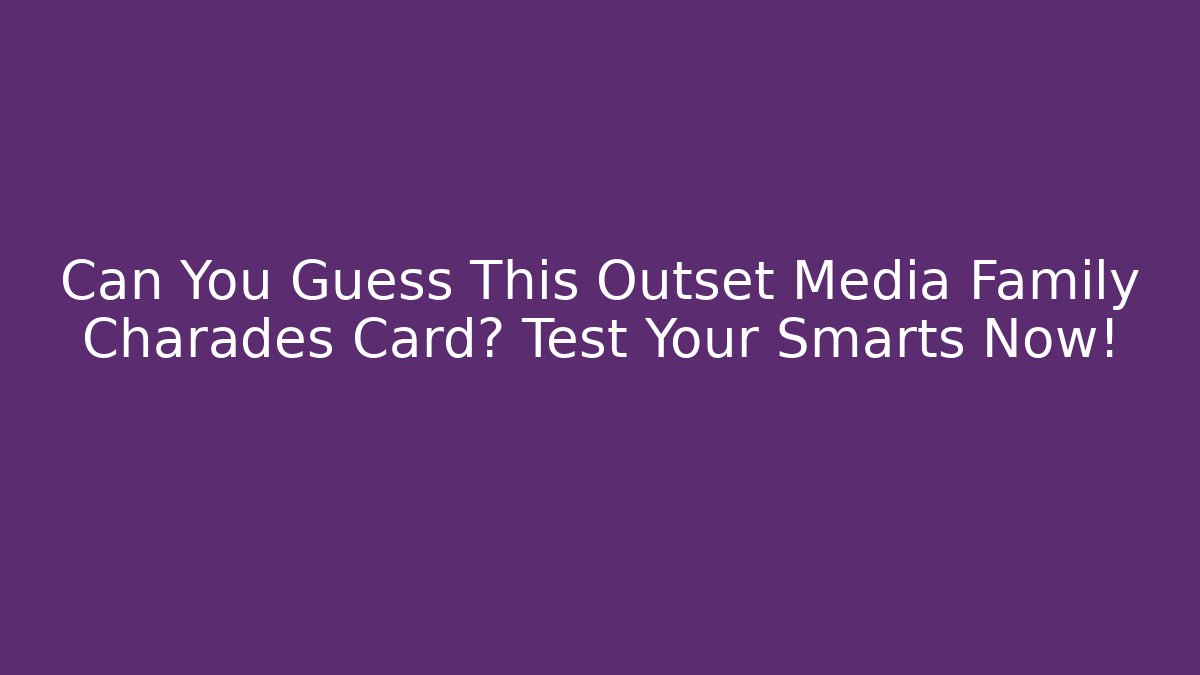 Can You Guess This Outset Media Family Charades Card? Test Your Smarts Now!