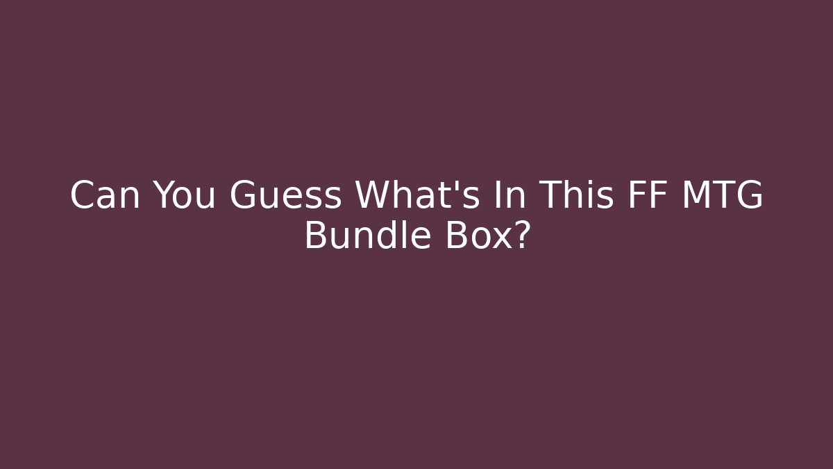 Can You Guess What's In This FF MTG Bundle Box? - Vintage E-Juice
