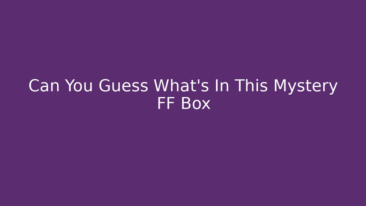 Can You Guess What's In This Mystery FF Box