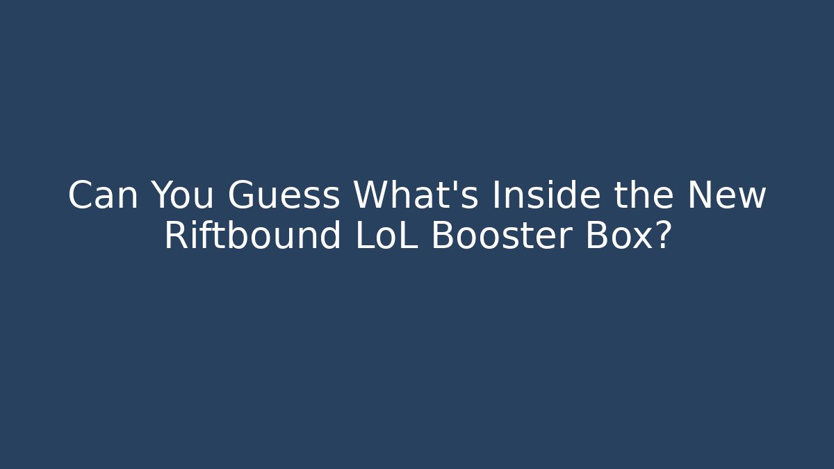 Can You Guess What's Inside the New Riftbound LoL Booster Box?