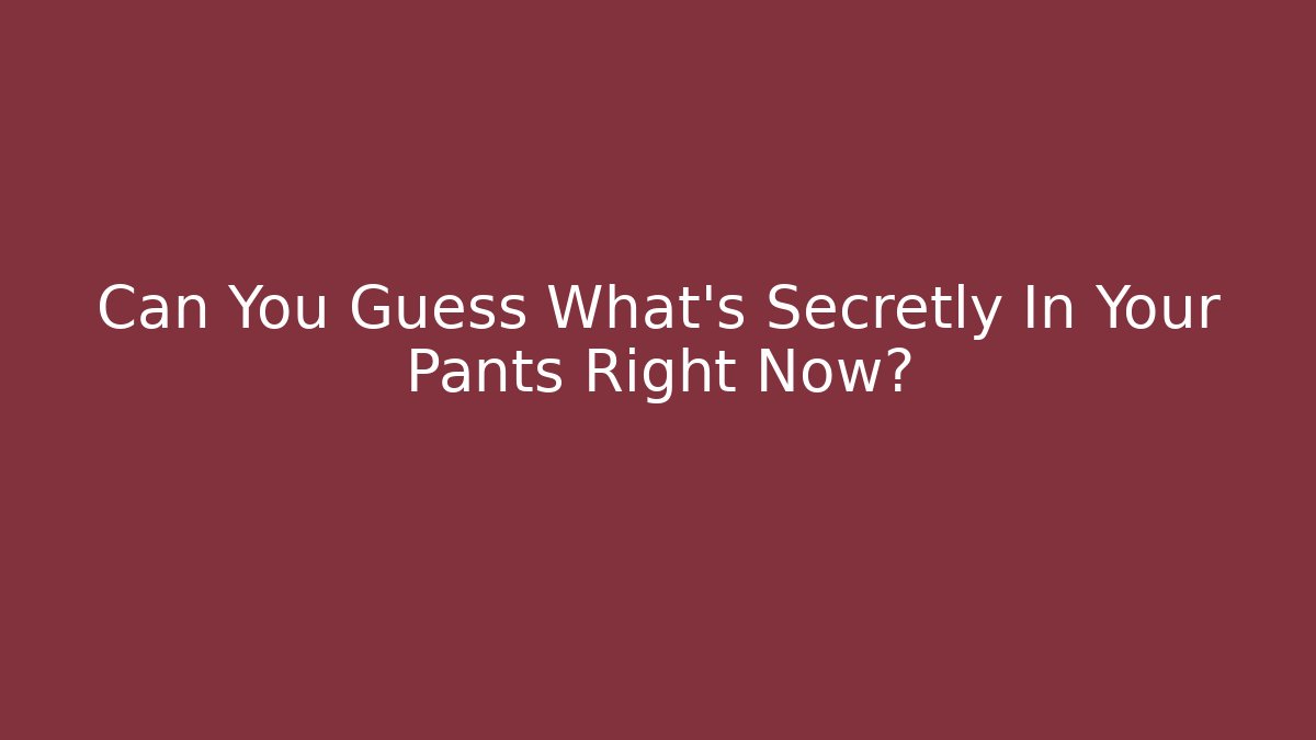 Can You Guess What's Secretly In Your Pants Right Now?