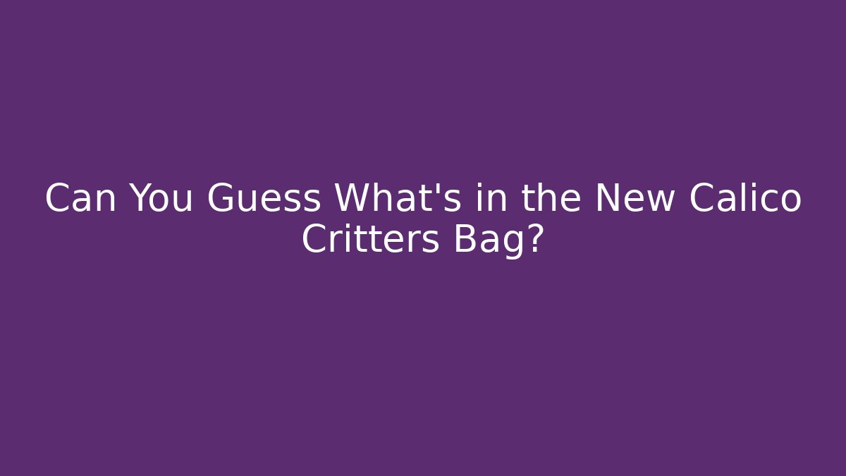 Can You Guess What's in the New Calico Critters Bag?