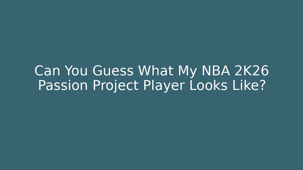 Can You Guess What My NBA 2K26 Passion Project Player Looks Like?