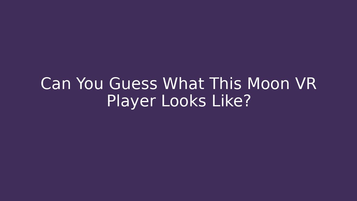 Can You Guess What This Moon VR Player Looks Like?