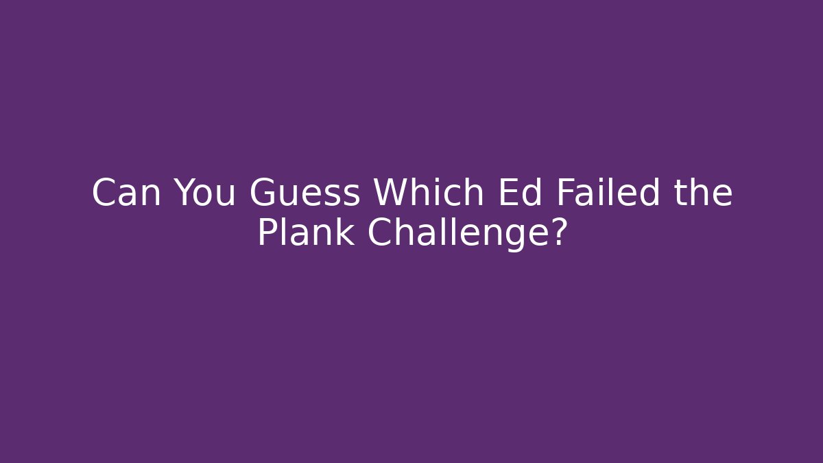 Can You Guess Which Ed Failed the Plank Challenge?