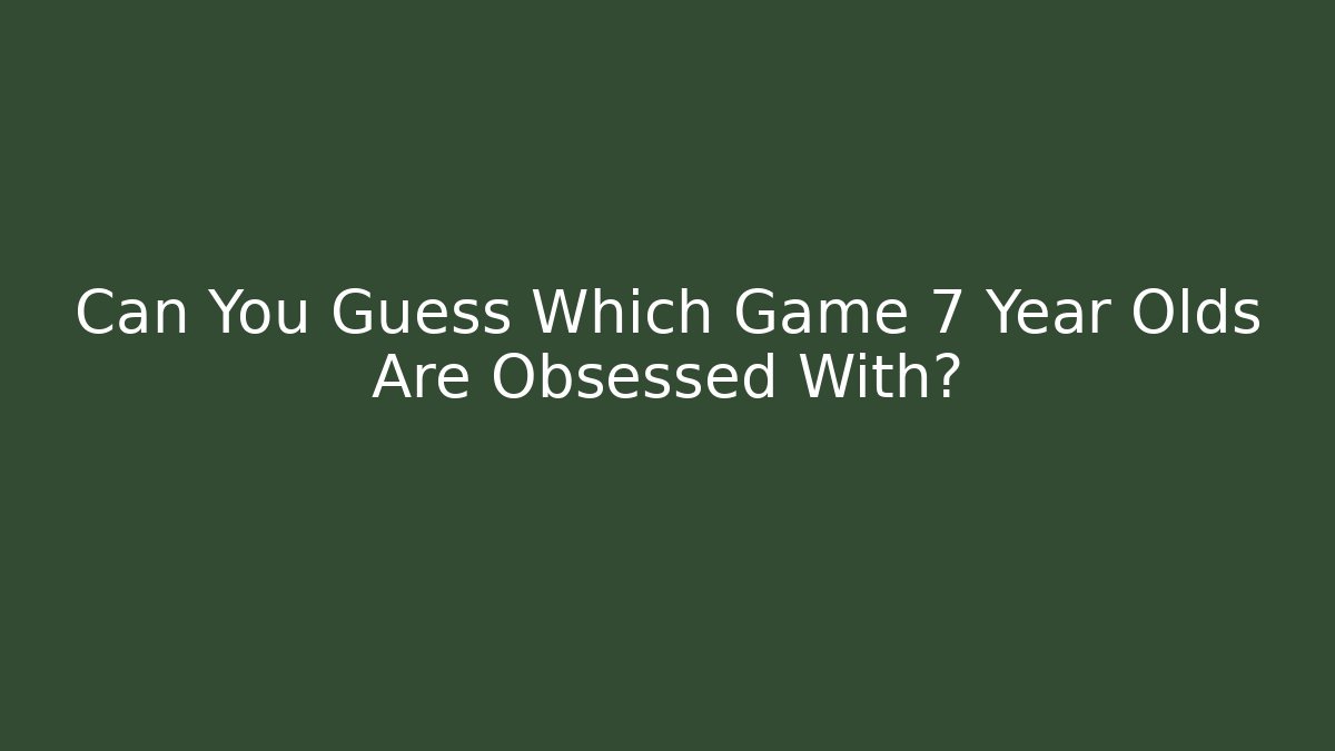 Can You Guess Which Game 7 Year Olds Are Obsessed With?