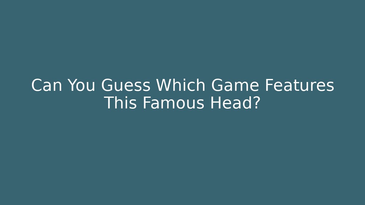 Can You Guess Which Game Features This Famous Head?