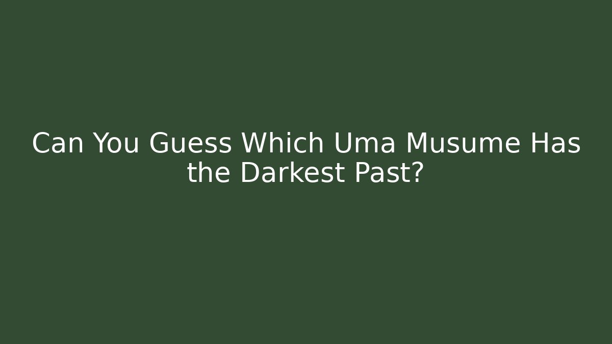 Can You Guess Which Uma Musume Has the Darkest Past?