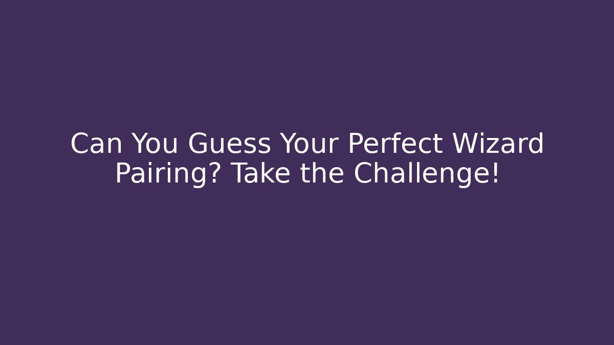 Can You Guess Your Perfect Wizard Pairing? Take the Challenge!