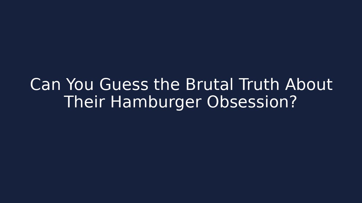 Can You Guess the Brutal Truth About Their Hamburger Obsession?