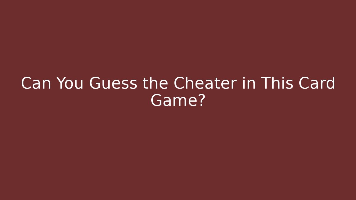 Can You Guess the Cheater in This Card Game?