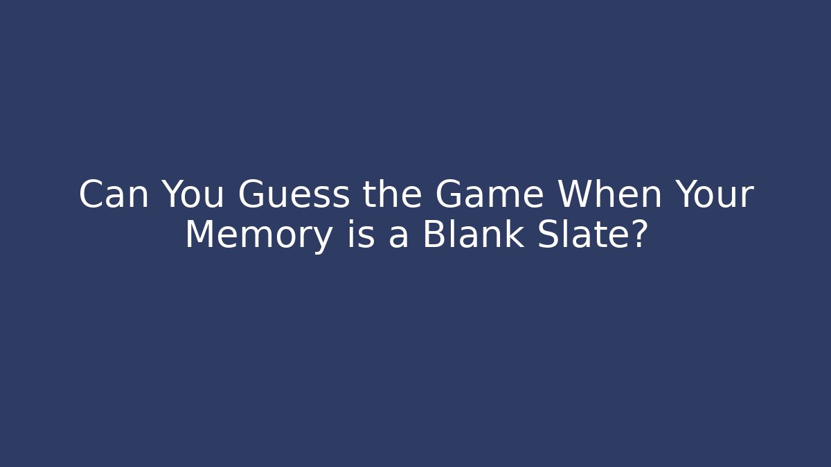 Can You Guess the Game When Your Memory is a Blank Slate?